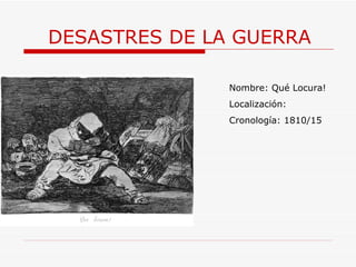 DESASTRES DE LA GUERRA Nombre: Qué Locura! Localización: Cronología: 1810/15 