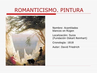 ROMANTICISMO. PINTURA Nombre:  Acantilados blancos en Rügen Localización: Suiza (Fundación Oskart Reinhart) Cronología: 1818 Autor: David Friedrich 