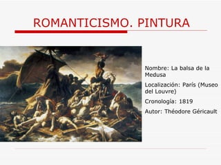 ROMANTICISMO. PINTURA Nombre:  La balsa de la Medusa Localización: París (Museo del Louvre) Cronología: 1819 Autor:  Théodore Géricault 
