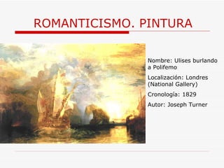 ROMANTICISMO. PINTURA Nombre:  Ulises burlando a Polifemo Localización: Londres (National Gallery) Cronología: 1829 Autor: Joseph Turner 