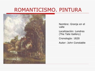 ROMANTICISMO. PINTURA Nombre:  Granja en el valle Localización: Londres (The Tate Gallery) Cronología: 1820 Autor: John Constable 