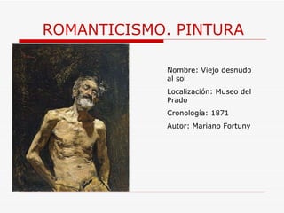 ROMANTICISMO. PINTURA Nombre: Viejo desnudo al sol Localización: Museo del Prado Cronología: 1871 Autor: Mariano Fortuny 