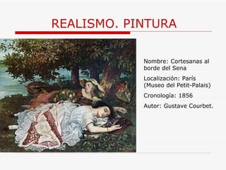 REALISMO. PINTURA Nombre: Cortesanas al borde del Sena Localización: París (Museo del Petit-Palais) Cronología: 1856 Autor: Gustave Courbet. 