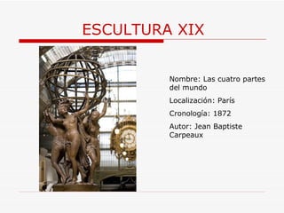 ESCULTURA XIX Nombre: Las cuatro partes del mundo Localización: París Cronología: 1872 Autor:  Jean Baptiste Carpeaux 