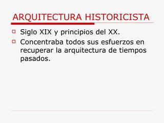 ARQUITECTURA HISTORICISTA Siglo XIX y principios del XX. Concentraba todos sus esfuerzos en recuperar la arquitectura de tiempos pasados.  