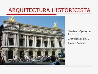 ARQUITECTURA HISTORICISTA Nombre: Ópera de París Cronología: 1875 Autor: Colbert 