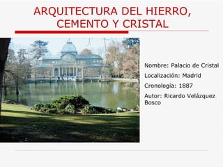 ARQUITECTURA  DEL HIERRO, CEMENTO Y CRISTAL Nombre: Palacio de Cristal Localización: Madrid Cronología: 1887 Autor: Ricardo Velázquez Bosco 