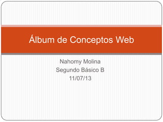 Nahomy Molina
Segundo Básico B
11/07/13
Álbum de Conceptos Web
 