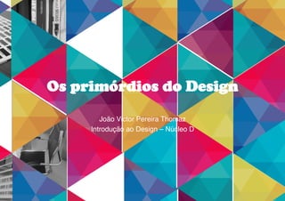 Os primórdios do Design
João Victor Pereira Thomaz!
Introdução ao Design – Núcleo D!
 