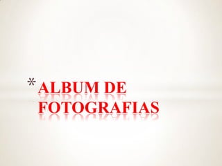 * ALBUM DE
 FOTOGRAFIAS
 