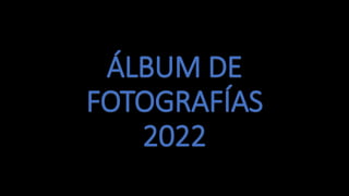 ÁLBUM DE
FOTOGRAFÍAS
2022
 
