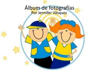 Álbum de fotografías
  Por Jennifer Vásquez
 