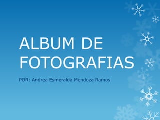 ALBUM DE
FOTOGRAFIAS
POR: Andrea Esmeralda Mendoza Ramos.
 