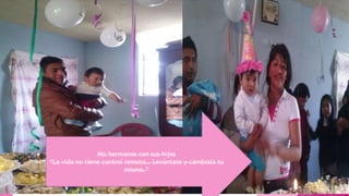 Mis hermanos con sus hijos
“La vida no tiene control remoto… Levántate y cámbiala tu
mismo.”
 