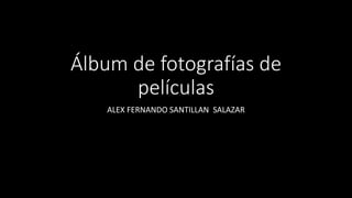 Álbum de fotografías de
películas
ALEX FERNANDO SANTILLAN SALAZAR
 