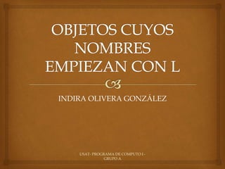 INDIRA OLIVERA GONZÁLEZ
USAT- PROGRAMA DE COMPUTO I -
GRUPO A
 