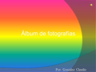 Álbum de fotografías Por:  González  Claudio 