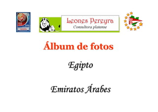 Álbum de fotos

     Egipto

 Emiratos Árabes
 