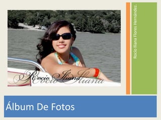 Álbum De Fotos

                 Rocío Iliana Flores Hernández.
 