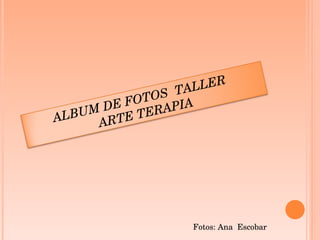 Fotos: Ana  Escobar ALBUM DE FOTOS  TALLER  ARTE TERAPIA 