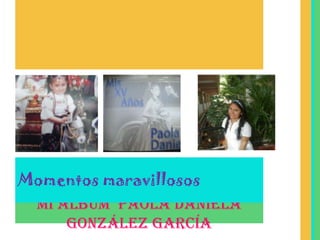 Momentos maravillosos
  Mi álbum Paola Daniela
      González García
 