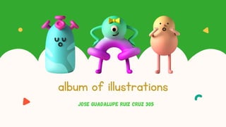 album of illustrations
JOSE GUADALUPE RUIZ CRUZ 305
 