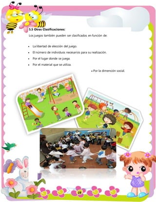 28
5.5 Otras Clasificaciones:
Los juegos también pueden ser clasificados en función de:
 La libertad de elección del juego.
 El número de individuos necesarios para su realización.
 Por el lugar donde se juega.
 Por el material que se utiliza.
 Por la dimensión social.
 