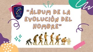 "ÁLBUM DE LA
"ÁLBUM DE LA
EVOLUCIÓN DEL
EVOLUCIÓN DEL
HOMBRE"
HOMBRE"
 