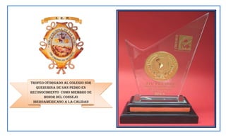 Trofeo otorgado al colegio sor
querubina de san pedro en
reconocimiento como miembro de
honor del consejo
iberoamericano a la calidad
educativa- 2013

 