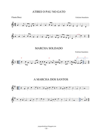 42 oe. oej oe oe oe oe oe oe oe oe oe oe oe oe oe oe oe oe oe oe 
 oe oe oe oe oe oe oe oe oe oe oe oe oe oe oe oe oe oe oe oe OE 
 b42 
F 
oe oe oe oe oe oe oe oe ‰oej 
F 
C oeoeoeoe oe oe oe oeoeoeoe 1. oe oeoe 
.. oe oe oe .. 
F 
2. ˙ 
 #44 
.. OE oe oe oe oe OE  OE oe oe oe oe OE  OE oe oe oe ˙ ˙ ˙ ˙ w 
 # ..  oe oe . ˙ oe ˙ ˙ oe . ˙ OE oe oe oe ˙ ˙ ˙ ˙ w  oe^ 
OE 
ATIREI O PAU NO GATO 
Folclore brasileiro 
jorgenobredosax.blogspot.com 
Flauta Doce 
MARCHA SOLDADO 
Folclore brasileiro 
A MARCHA DOS SANTOS 
- 11 - 
 