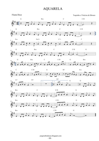 G 
 # 44 .. OE oe oe oej oe oej 
oe oe oe oej oe oej 
B m 
C 
oe oe oe oe oe 
C/D 
˙. OE 
# G 
oej oej 
B m 
oej oej 
C 
5  OE oe oe oe oe oe oe oe .. oe oe oe oe oe oe 
C/D 
˙. OE 
 # 9 OE oe oe J oe 
oe J oe 
E m 
oe oe oe J oe 
oe J oe 
Em7+ 
C7+ 
oe oe oe oe oe oe 
F 
˙. OE 
G 
13  # OE oe oe oejoe oej 
oe oe oe oejoe oej 
B m 
oe oe oe oe. oej 
C 
C/D 
oe ˙. 
G 
w 
G 
18  # .. oe oe oe oe oe 
B m 
oe oe oe oe oe 
C 
oe oe oe oe oe 
C/D 
oe oe oe ˙ 
G 
oe oe oe oe oe 
B m 
oe oe oe oe oe 
C 
24  # oe oe oe oe oe 
C/D 
‰ oe oe oe ˙ 
G 
oe oe oe oe oe oe 
B 7 
‰ oe oe oe oe oe oe 
E m 
oe oe oe oe oe oe 
# A D 29  ‰ 7 
oe oe oe 7 
oe oe 
w 
.. D 7 
1. Σ 2. OE oe oe oe. oej 
G OE oe oe oejoe oej 
w 
G 
B m 
35 
 # oe oe oe oej oe oej 
C 
oe oe oe oe oe 
oe oe oe oe oe. oej 
C/D 
oe oe oe oej oe oej 
G 
B m 
39 
 # oe oe oe oej oe oej 
C 
oe oe oe oe oe oe 
oe oe oe oe oe. oej 
C/D 
oe oe oe oej oe oej 
G 
B m 
43 
 # oe oe oe oej oe oej 
C 
oe oe oe oe oe 
oe oe oe oe oe. oej 
C/D 
G 
w 
w 
AQUARELA 
Toquinho e Vinícius de Moraes 
jorgenobredosax.blogspot.com 
Flauta Doce 
- 59 - 
 