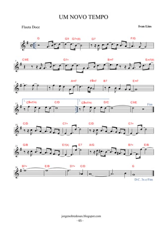 # c .. G  oe. oeoe. oe oe G9 oe. G7+(oe 9) ˙ ‰ G7 ≈ oeR oe. oe oe. oe oe. oe F/oe. G 
 oej ˙ 
 # 5 OE ‰ ≈ oeroe. oe oe. oe C9/E oe. oe oe. oe oe. oe oe. oe G7+ oe. oe ‰ ≈ oer oe. oe oe. oe Bm7 Em7(9) 
 # 8 . oe Joe ˙ ‰ oe J oe 
oe oe oe Am7 oe. oeoe˙ F#m7 ‰ oe J oe 
oe oe oe 
B7 
Em7 
w 
1. 
‰ oe Joe oe oe oe C#m7(b5) Fim wC/D 
 # .. 13 
2. 
‰ oe Joe oe oe oe C#m7(b5) D/C w ˙  C9/E 
 # 18 ‰ ≈R oe 
oe. oe oe. oe oe. oe 
C/D 
C7+ oe ˙ C/D 
oe oe. ‰ ≈oeoe. oe oe. oe oe. R oe 
oe oe. oe ˙ C7+ 
 # 22 ‰ ≈R oe 
oe. oe oe. oe oe. oe 
G/B 
E7(4) E7 A/G 
oe oe. oe ˙ ‰ ≈oeR#oe. oe oe. oe#oe. oe 
oe oe. oe ˙ B7+ E/B 
 # 26 w B7+ wE/B ˙. boe D7+ C/D w ˙. oe 
G 
D.C. 3x e Fim w 
UM NOVO TEMPO 
Flauta Doce Ivan Lins 
jorgenobredosax.blogspot.com 
- 65 - 
 