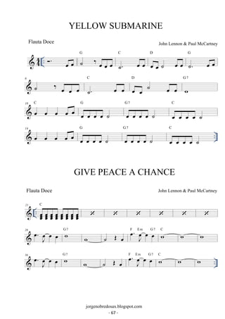 YELLOW SUBMARINE 
G 
 44 .. . oe oe ˙ ‰ oe oe oe 
C 
˙. oe oe 
D 
John Lennon  Paul McCartney 
oe oe ˙ oe oe 
G 
˙. oe oe 
C 
6 ˙ ‰ oe oe oe ˙. oe oe 
D 
oe oe ˙ oe oe 
G 7 
w 
10 oe oe oe oe oe C 
G 
oe oe oe oe ˙ 
G 7 
oe oe oe oe ˙ 
C 
oe oe oe oe ˙ 
14 G 
G C 
 oe oe oe oe oe 7 
oe oe oe oe ˙ 
oe oe oe oe ˙ 
.. oe oe oe oe ˙ 
21 C 
 .. oeoeoe oeoeoe oeoeoe oeoeoe oeoeoe oeoeoe oeoeoe oeoeoe 
      
28 . oe J oe 
oe oe wG 7 w ˙ OE oe . oe J oe 
oe oe F Em G 7 wC w w 
oe oe wG 7 w ˙ OE oe . oe J oe 
36  oe . F Em oe G oe 7 C ww w 
J oe 
.. jorgenobredosax.blogspot.com 
Flauta Doce 
GIVE PEACE A CHANCE 
Flauta Doce John Lennon  Paul McCartney 
- 67 - 
 