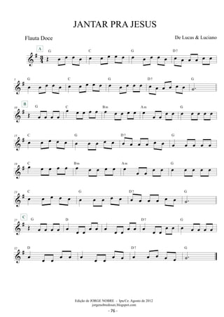 #43 
JANTAR PRA JESUS 
De Lucas  Luciano 
OE oe oe oe oe A G oe oe oe oe oe C oe oe oe oe oe G oe oe oe oe oe oe D 7 
 # 5 oe oe oe oe oe G oe oe oe oe oe C oe oe oe oe oe G oe oe oe oe oe oe D 7 ˙. G 
 # 10 OE oe oe oe oe 
B G C oe oe oe oe oe B oe m oe oe oe oe A oe m oe oe oe oe G 
oe oe oe oe oe 15  # C oe oe oe oe oe G oe oe oe oe oe D oe 7 oe oe oe oe oe G 
oe oe oe oe oe 19  # C oe oe oe oe oe B oe m oe oe oe oe A oe m oe oe oe oe G 
oe oe oe oe oe 23  # C oe oe oe oe oe G oe oe oe oe oe D oe 7 oe oe oe oe oe G 
˙. C 27  # OE G 
oe oe oe oe 
oe oe oe oe oe D oe oe oe oe oe oe oe oe oe oe D 7 oe oe oe oe oe G 
 # 32 oe oe oe oe oe D oe oe oe oe oe oe oe oe oe oe 
D 7 ˙. G 
Edição de JORGE NOBRE - Ipu/Ce. Agosto de 2012 
jorgenobredosax.blogspot.com 
Flauta Doce 
- 76 - 
 