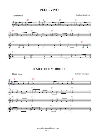 PEIXE VIVO 
Flauta Doce Folclore Brasileiro 
G7 C 
 42 oe oe .. oe oe oe oe oe oe oe oe 
G7 
oe oe oe oe 
C 
oe oe oe oe 
5 G7 oe C 
oe oe oe oe oe oe oe 
G7 oej oe. 
oe oe oe oe 
C Fim 
C7 . oe J oe 
9 OE oe oe 
F . oe J oe 
C 
oe oe 
C7 
oe oe oe 
C oej ‰ oe oe 
F oe 
J  14 oe. oeJ oe . oe oe 
.. Flauta Doce Folclore Brasileiro 
C 
 18 
.. oe oe oe oe 
O MEU BOI MORREU 
G7 
˙ 
C 
oe oe oe oe ˙ 
F oe oe oe oe G7 
22 oe oe oe oe oe oe oe oe oe 
C 
˙ 
C 
26 
oe oe oe oe 
G7 
˙ 
C 
oe oe oe oe ˙ 
F oe oe oe oe G7 ˙C 
 .. 30 oe oe oe oe oe oe oe oe oe 
jorgenobredosax.blogspot.com 
- 8 - 
 