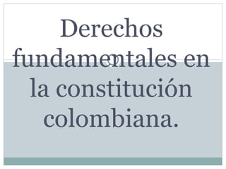 Derechos fundamentales en la constitución colombiana. 