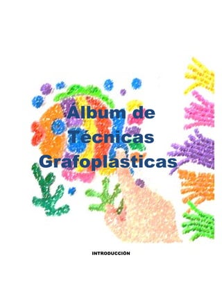 Álbum de
Técnicas
Grafoplasticas
INTRODUCCIÓN
 