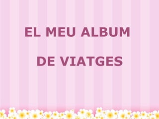 EL MEU ALBUM  DE VIATGES 