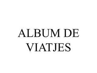 ALBUM DE
VIATJES
 