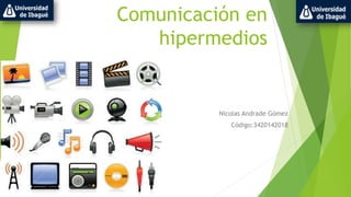 Comunicación en 
hipermedios 
Nicolas Andrade Gómez 
Código:3420142018 
 