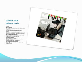 colabos 2006
primera parte
Tracklist
01 - Yo Soy Porta
02 - Sobran Las Presentaciones (con Bazzel, Chus,
Naiara y Clodotos)
03 - El rap y yo
04 - Los 4 Raptasticos (Con Nayck&Cloud y
Bazzel)
05 - Cuando estoy sin ti (Con Bazzel)
06 - Mi rosa negra (Con Bazzel) (Primera Version)
07 - Mas que sentimiento (Chus,Bazzel y Dj Datz)
08 - Es rap sin mas (con Ramy)
09 - Con SantaFlow,Arone,Kaste,Nieves y Sebas
10 - Recuerdos para olvidar
11 - Sigo siendo aquel (Con Bazzel)
12 - Date por aludida
13 - No Pueden (Con Naiara)
14 - Segundos fuera (Con Santaflow, Currice,
Eneyser y Norykko)
15 - Libera tus Pecados (Saint Row 2)
16 - Tiempos de crisis (Con Syra)
17 - Dias grises (Primera version 2005 Lebuqe)
18 - Otra Cancion
19 - Reggaetonto
 