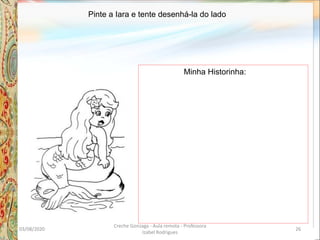 Pinte a Iara e tente desenhá-la do lado
Minha Historinha:
03/08/2020
Creche Gonzaga - Aula remota - Professora
Izabel Rodrigues
26
 
