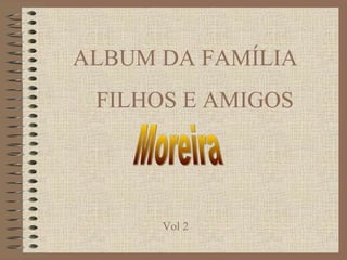 ALBUM DA FAMÍLIA
 FILHOS E AMIGOS




      Vol 2
 