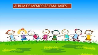 ALBUM DE MEMORIAS FAMILIARES
 