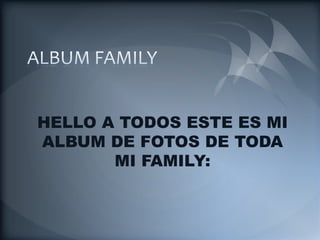 ALBUM FAMILY HELLO A TODOS ESTE ES MI ALBUM DE FOTOS DE TODA MI FAMILY: 