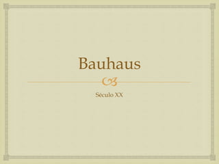 
Bauhaus
Século XX
 
