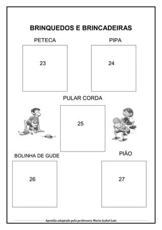 Apostila adaptada pela professora Maria Izabel Luiz
BRINQUEDOS E BRINCADEIRAS
PETECA
27
25
26
PIÃOBOLINHA DE GUDE
23 24
PETECA PIPA
PULAR CORDA
 