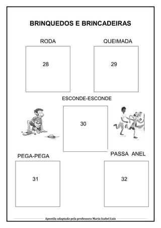 Apostila adaptada pela professora Maria Izabel Luiz
BRINQUEDOS E BRINCADEIRAS
32
30
31
PEGA-PEGA
28 29
RODA QUEIMADA
ESCONDE-ESCONDE
PASSA ANEL
 