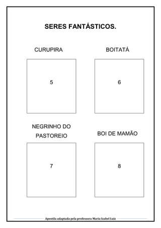 Apostila adaptada pela professora Maria Izabel Luiz
SERES FANTÁSTICOS.
CURUPIRA
5
BOITATÁ
6
7 8
BOI DE MAMÃO
NEGRINHO DO
PASTOREIO
 