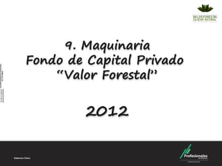 9. Maquinaria
Fondo de Capital Privado
    “Valor Forestal”


         2012
 